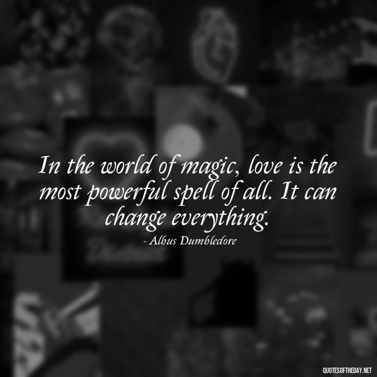 In the world of magic, love is the most powerful spell of all. It can change everything. - Love Quotes From Harry Potter