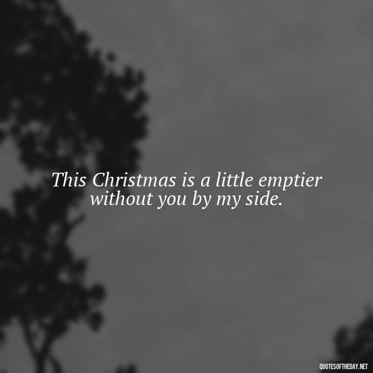 This Christmas is a little emptier without you by my side. - Quotes About Lost Loved Ones At Christmas