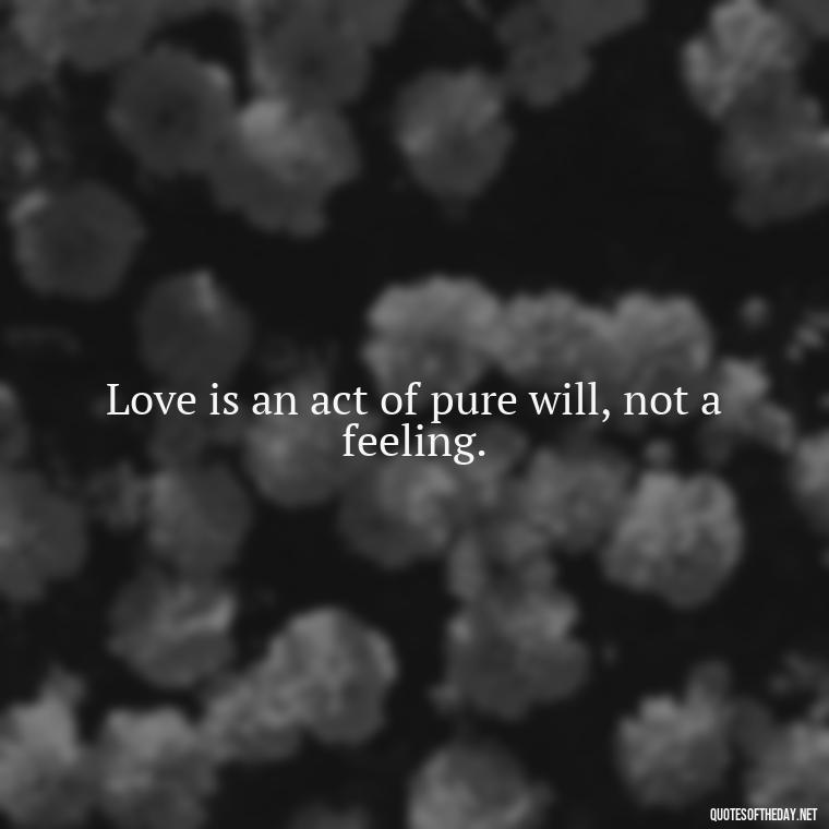 Love is an act of pure will, not a feeling. - Bond Love Quotes