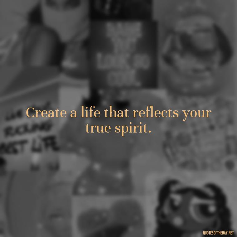 Create a life that reflects your true spirit. - Short Manifest Quotes