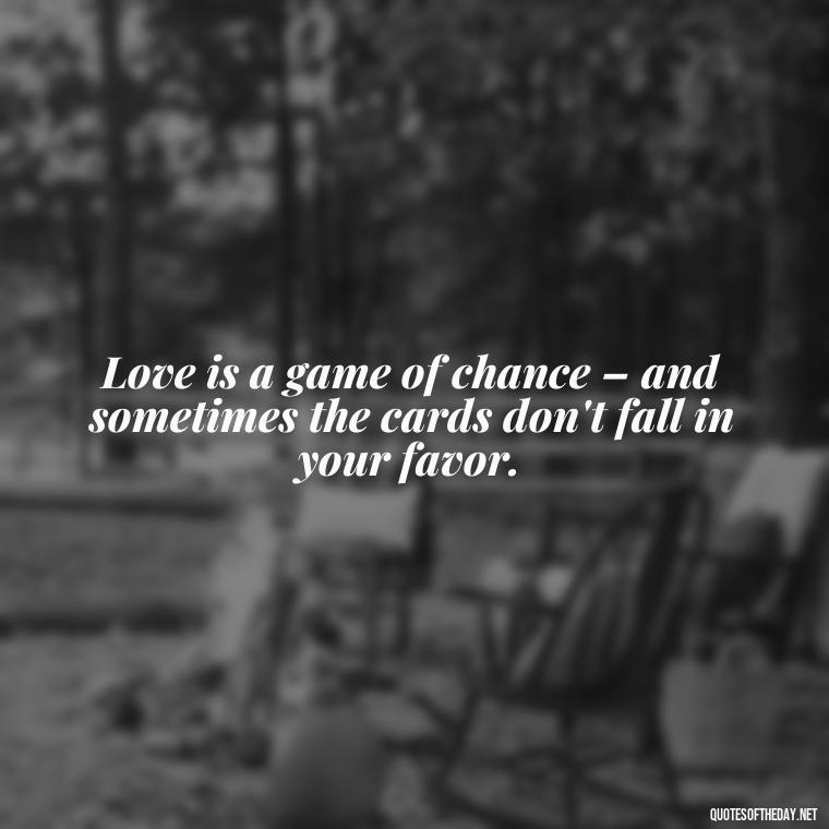 Love is a game of chance – and sometimes the cards don't fall in your favor. - Love Is A Mistake Quotes