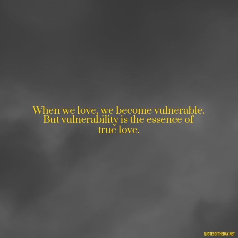 When we love, we become vulnerable. But vulnerability is the essence of true love. - Love Pride Quotes