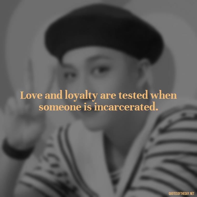 Love and loyalty are tested when someone is incarcerated. - Incarcerated Loved Ones Quotes