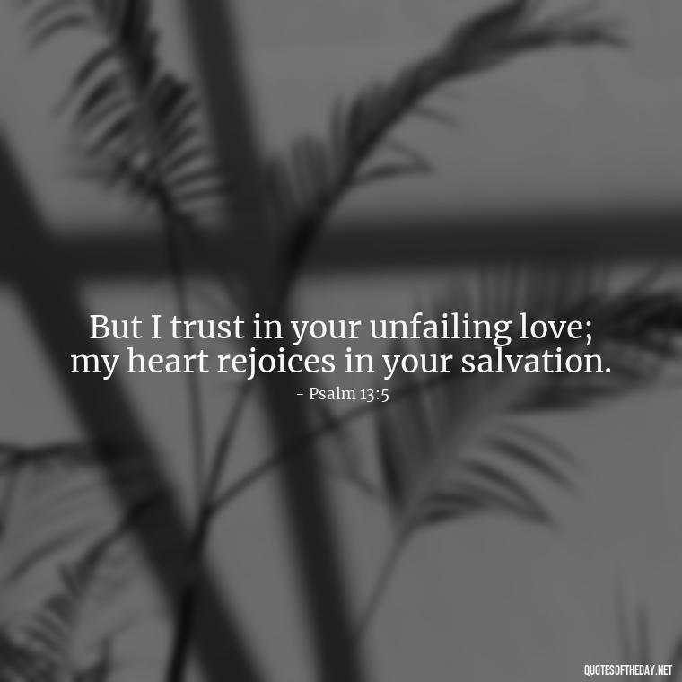 But I trust in your unfailing love; my heart rejoices in your salvation. - Bible Quotes On God'S Love