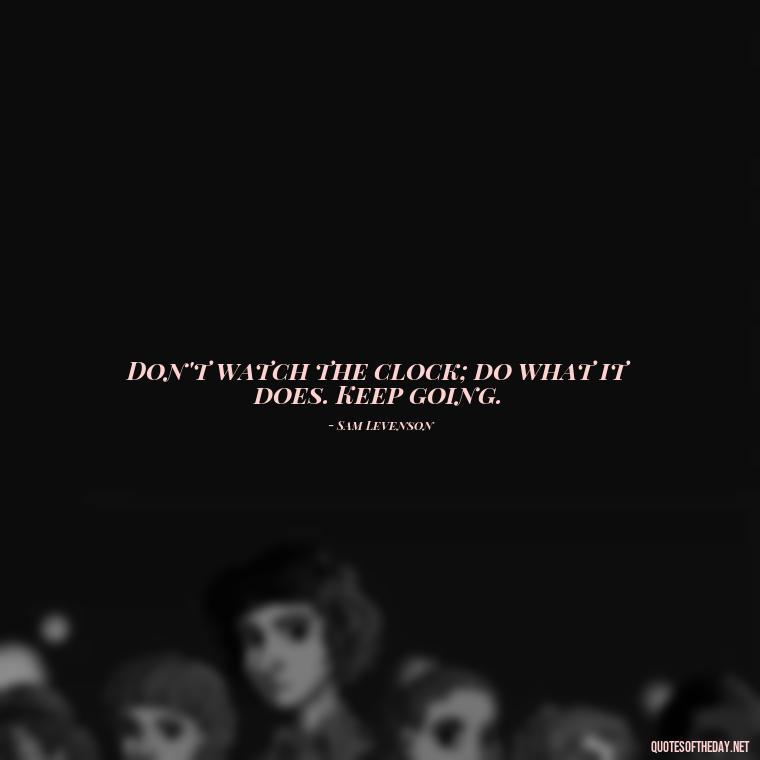 Don't watch the clock; do what it does. Keep going. - Short Quotes With Attitude