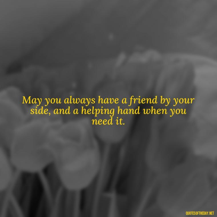 May you always have a friend by your side, and a helping hand when you need it. - Short Irish Blessings Quotes