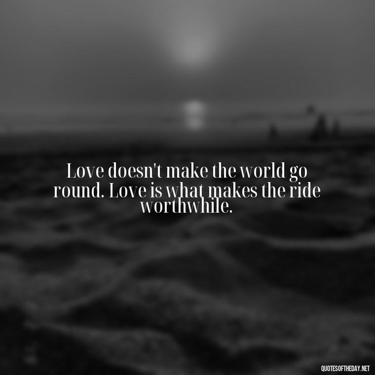 Love doesn't make the world go round. Love is what makes the ride worthwhile. - My Love Story Quotes