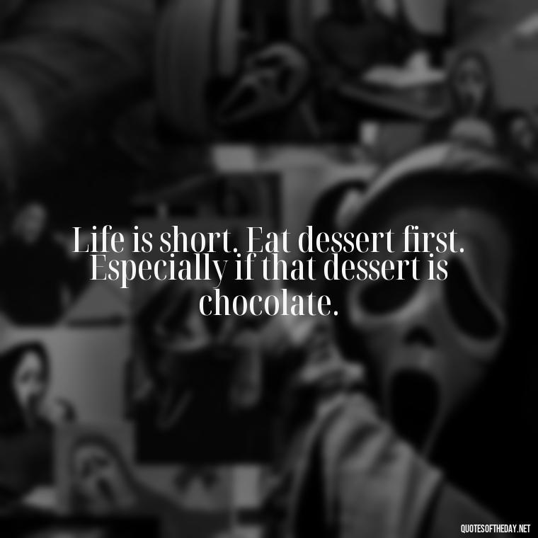 Life is short. Eat dessert first. Especially if that dessert is chocolate. - Love For Chocolate Quotes