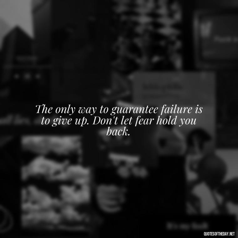 The only way to guarantee failure is to give up. Don't let fear hold you back. - Confidence Short Quotes