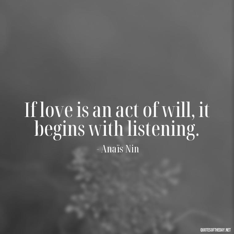 If love is an act of will, it begins with listening. - Anais Nin Love Quotes