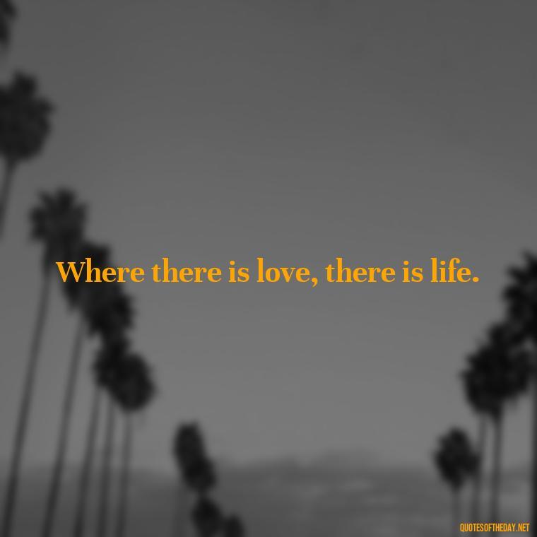 Where there is love, there is life. - Quotes Japanese Love