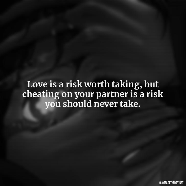 Love is a risk worth taking, but cheating on your partner is a risk you should never take. - Love Quotes Cheating