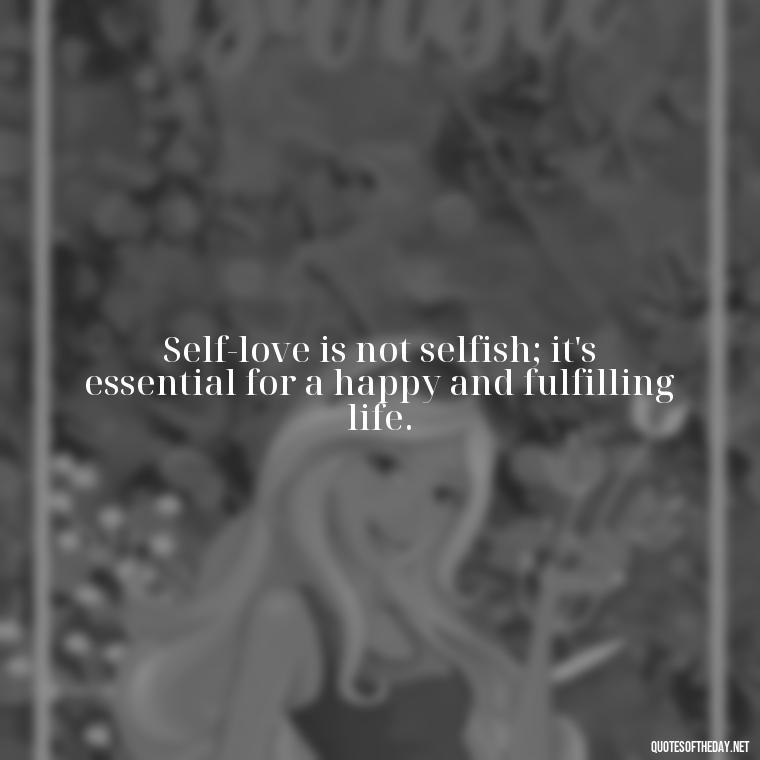 Self-love is not selfish; it's essential for a happy and fulfilling life. - Love Yourself Enough Quotes