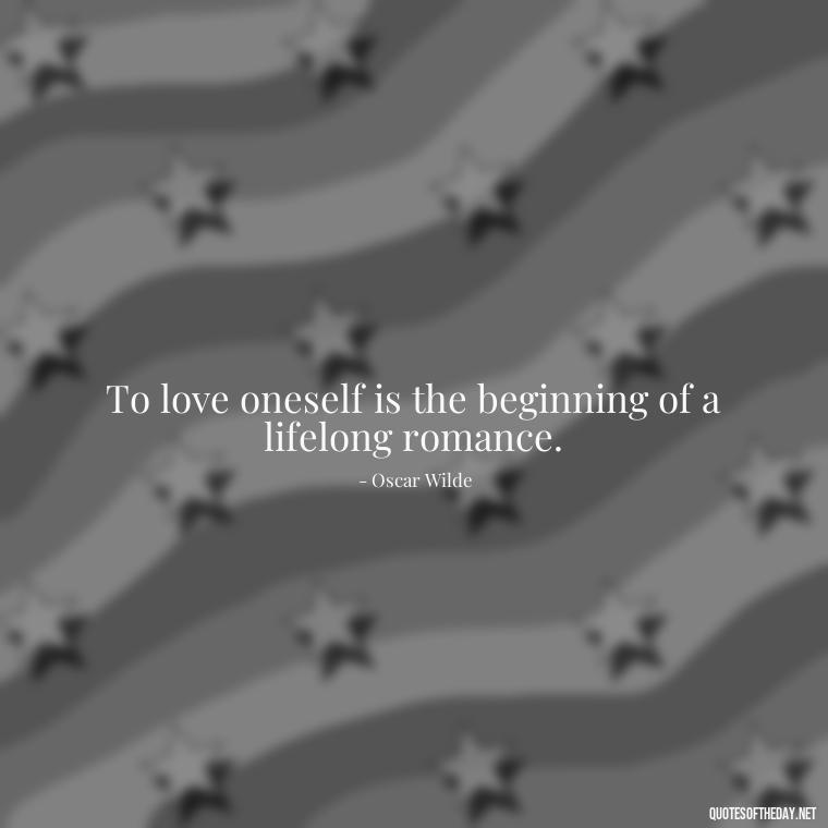 To love oneself is the beginning of a lifelong romance. - Meaningful Short Deep Self Love Quotes