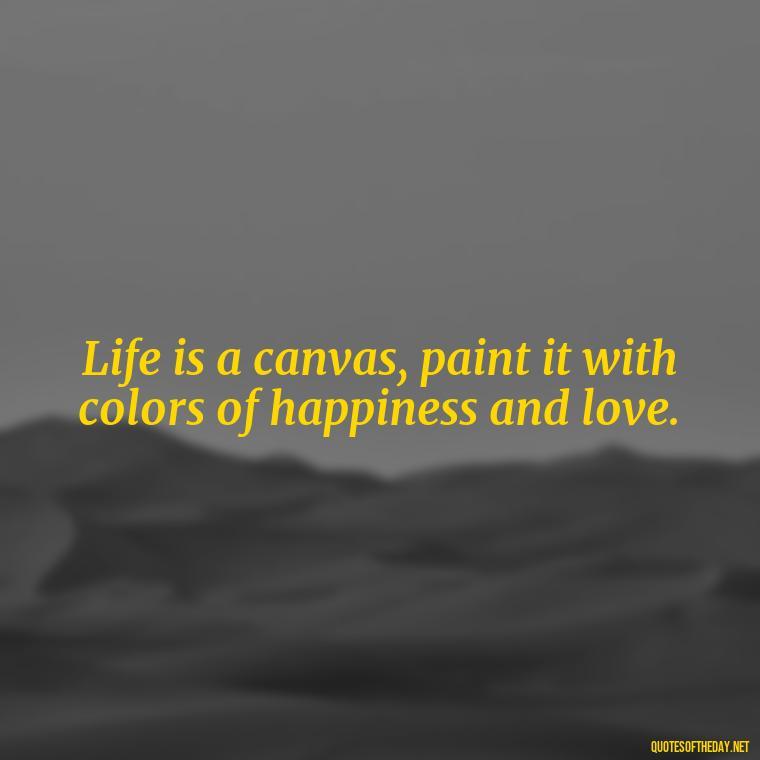 Life is a canvas, paint it with colors of happiness and love. - Instagram Short Quotes About Happiness