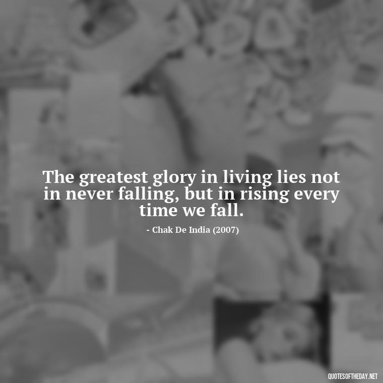 The greatest glory in living lies not in never falling, but in rising every time we fall. - Short Inspirational Movie Quotes