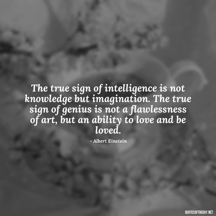 The true sign of intelligence is not knowledge but imagination. The true sign of genius is not a flawlessness of art, but an ability to love and be loved. - Quotes About Love And Music