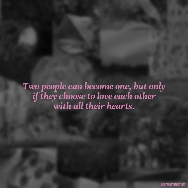 Two people can become one, but only if they choose to love each other with all their hearts. - Love Quotes For A Couple