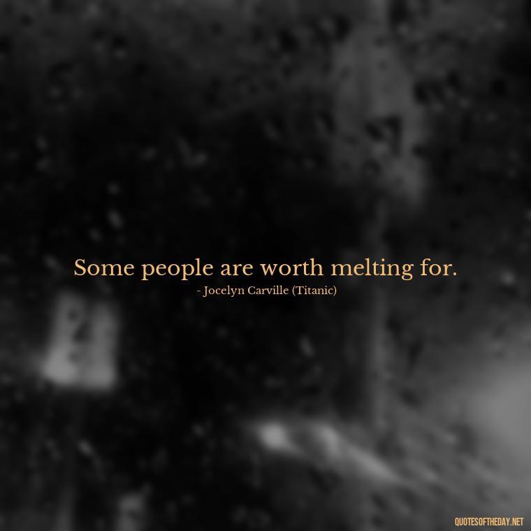 Some people are worth melting for. - Love Quotes Titanic