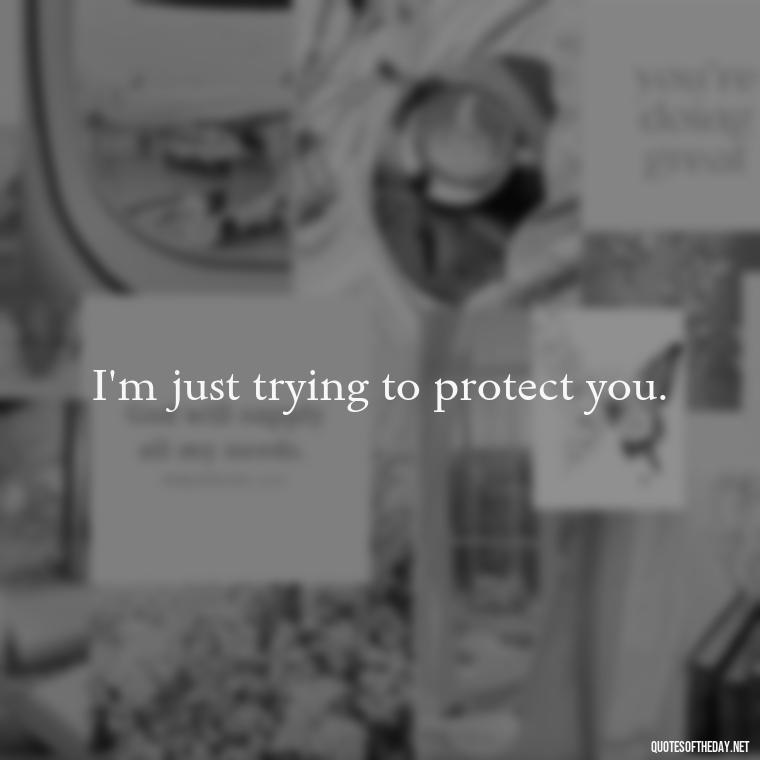 I'm just trying to protect you. - Love You Long Time Movie Quote