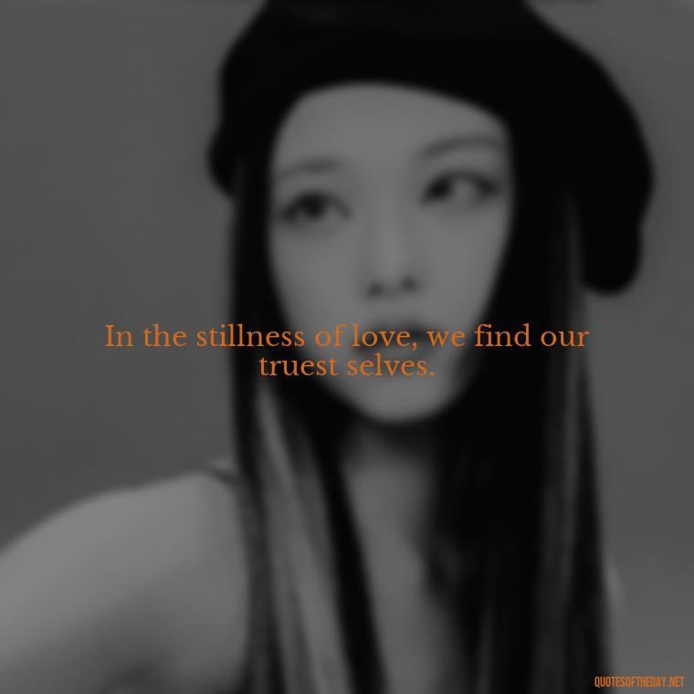 In the stillness of love, we find our truest selves. - Classical Quotes About Love