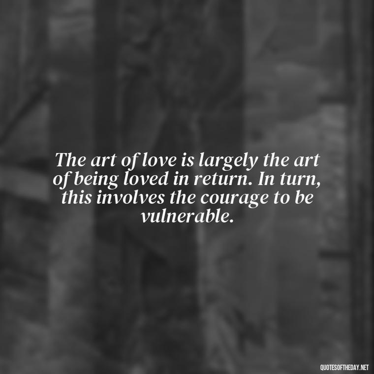 The art of love is largely the art of being loved in return. In turn, this involves the courage to be vulnerable. - Love Communication Quotes