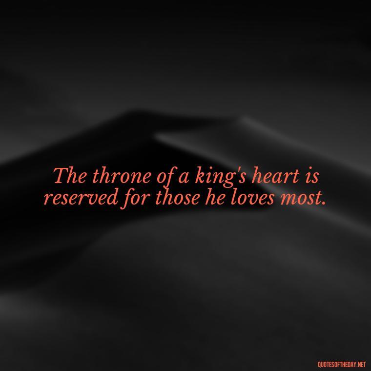 The throne of a king's heart is reserved for those he loves most. - King Queen Quotes Love