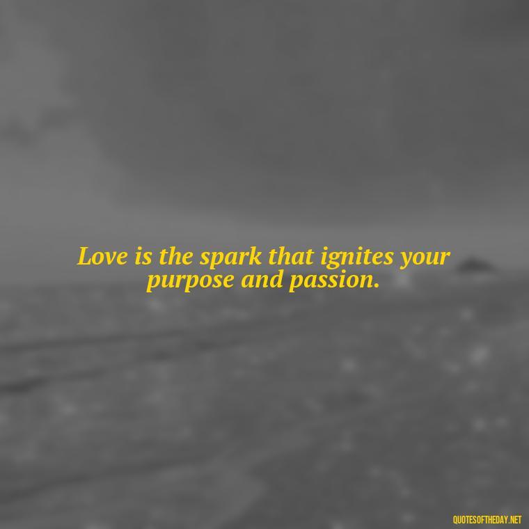 Love is the spark that ignites your purpose and passion. - Quotes Made With Love