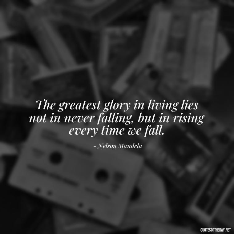 The greatest glory in living lies not in never falling, but in rising every time we fall. - Best Short Quotes Ever