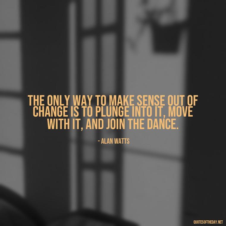 The only way to make sense out of change is to plunge into it, move with it, and join the dance. - Quotes About Lies And Love