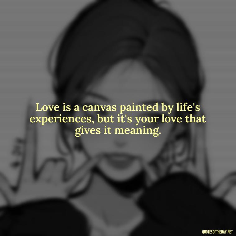 Love is a canvas painted by life's experiences, but it's your love that gives it meaning. - English Love Quotes