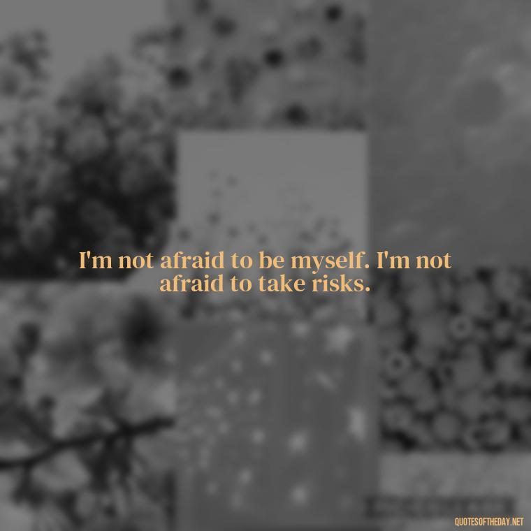 I'm not afraid to be myself. I'm not afraid to take risks. - Courtney Love Quotes