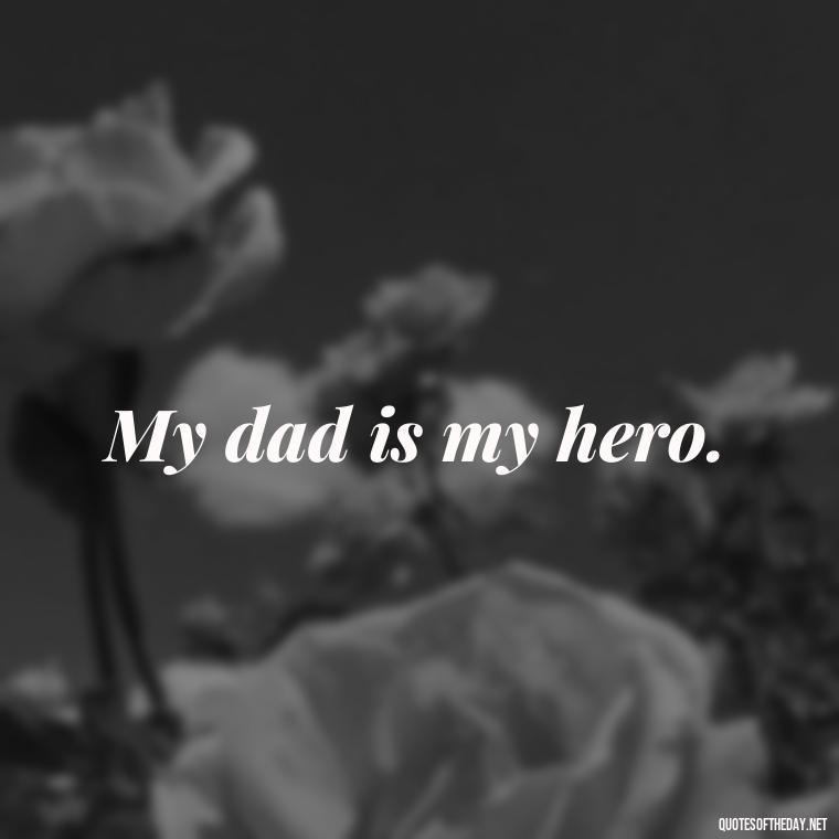 My dad is my hero. - Short Father Daughter Quotes For Tattoos