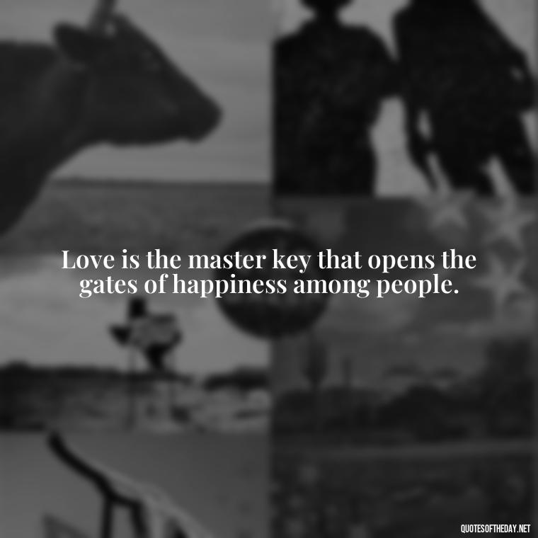 Love is the master key that opens the gates of happiness among people. - Love And Hate Relationship Quotes