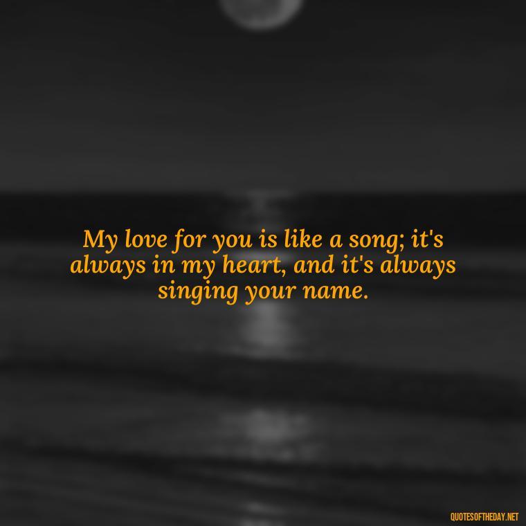 My love for you is like a song; it's always in my heart, and it's always singing your name. - Love Quotes From Mother To Son