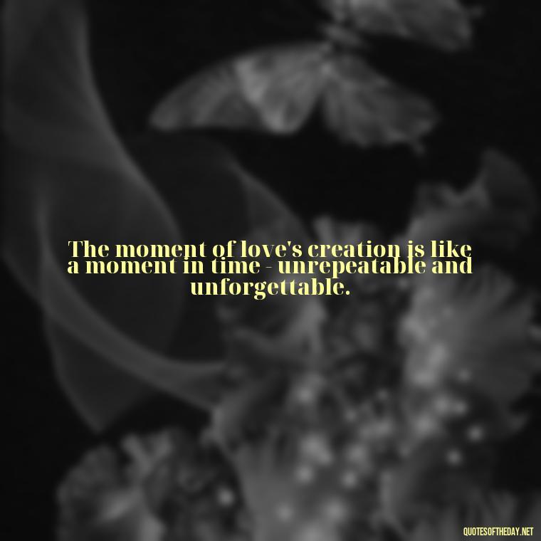 The moment of love's creation is like a moment in time - unrepeatable and unforgettable. - Intense Quotes On Love