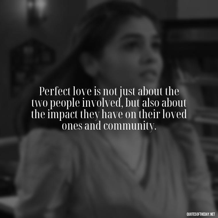 Perfect love is not just about the two people involved, but also about the impact they have on their loved ones and community. - Love Is Perfect Quotes