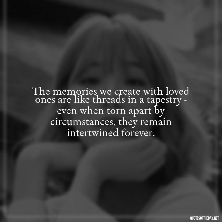 The memories we create with loved ones are like threads in a tapestry - even when torn apart by circumstances, they remain intertwined forever. - Quotes For Incarcerated Loved Ones