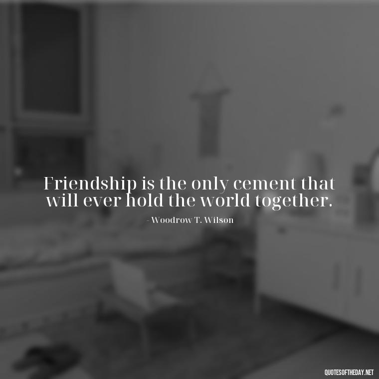 Friendship is the only cement that will ever hold the world together. - Short And Cute Best Friend Quotes