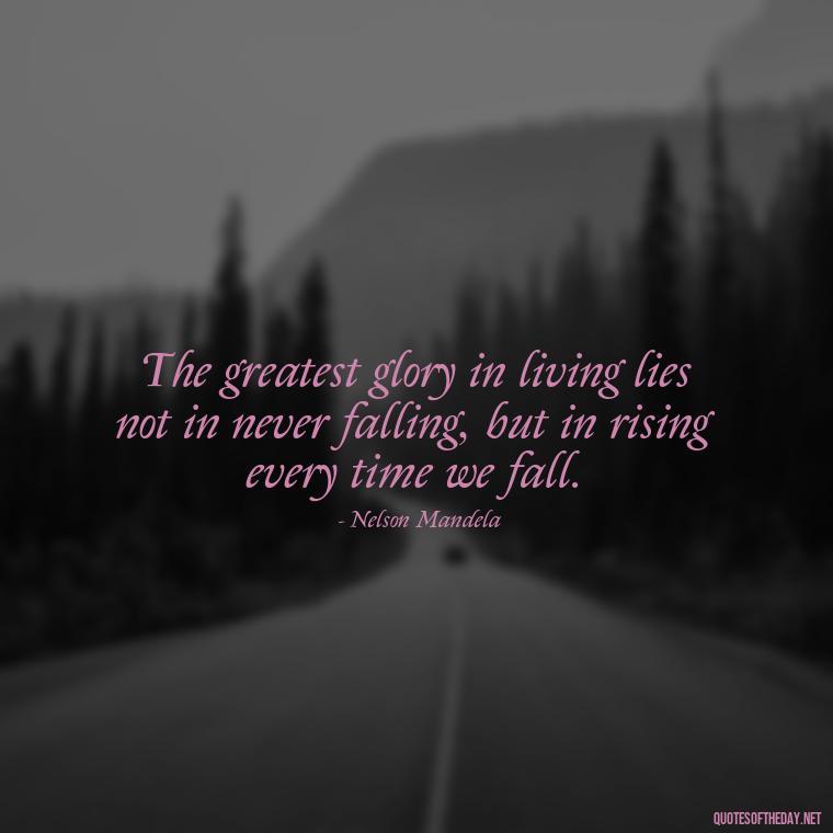 The greatest glory in living lies not in never falling, but in rising every time we fall. - Country Quotes Short