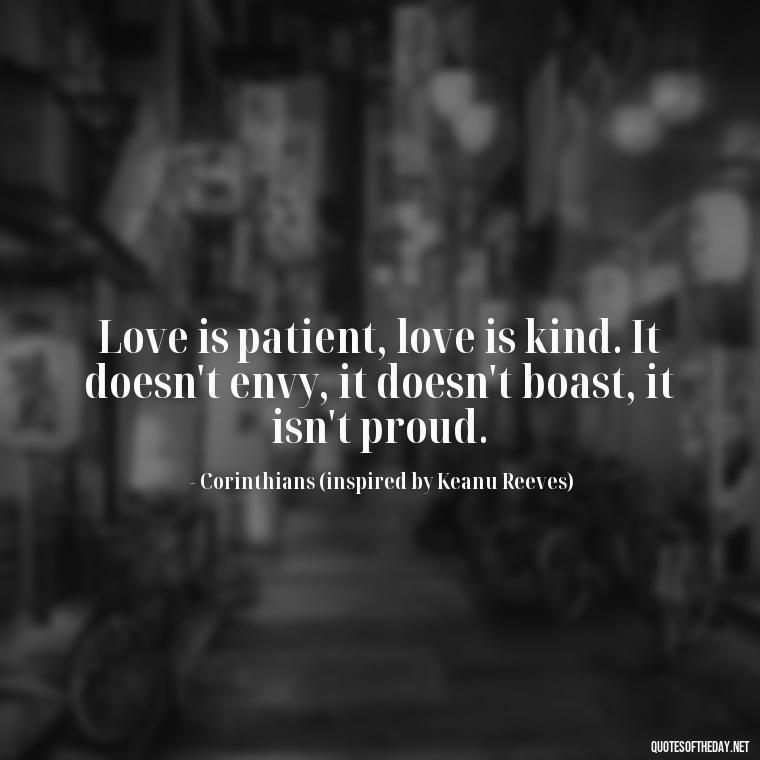 Love is patient, love is kind. It doesn't envy, it doesn't boast, it isn't proud. - Keanu Reeves Love Quotes