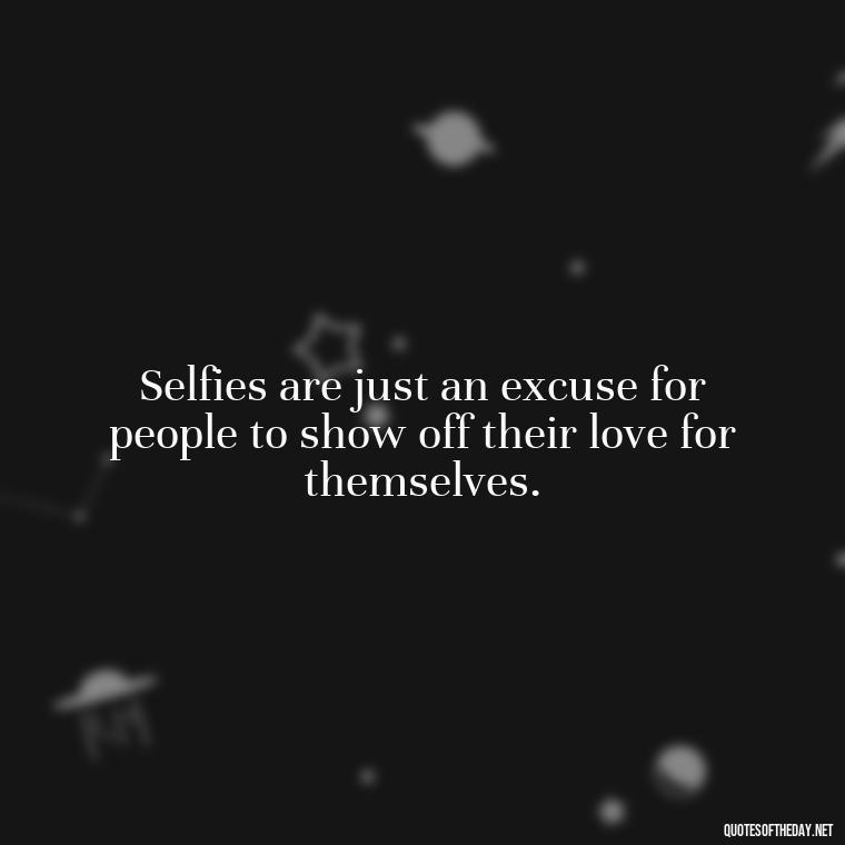 Selfies are just an excuse for people to show off their love for themselves. - Selfie Short Quotes