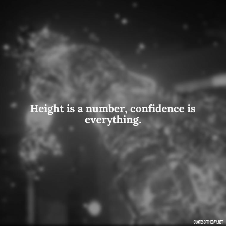 Height is a number, confidence is everything. - Short In Memory Quotes