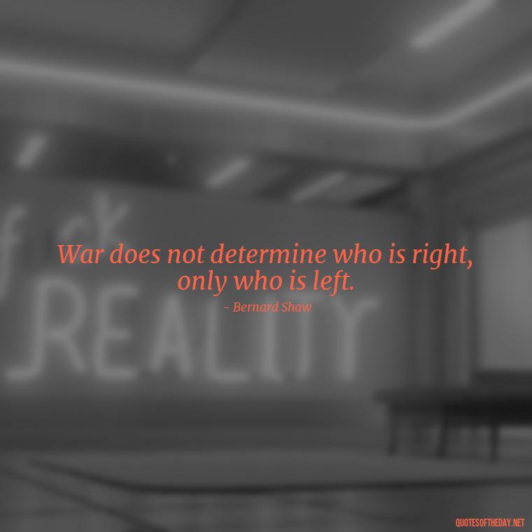 War does not determine who is right, only who is left. - Short Quotes On War