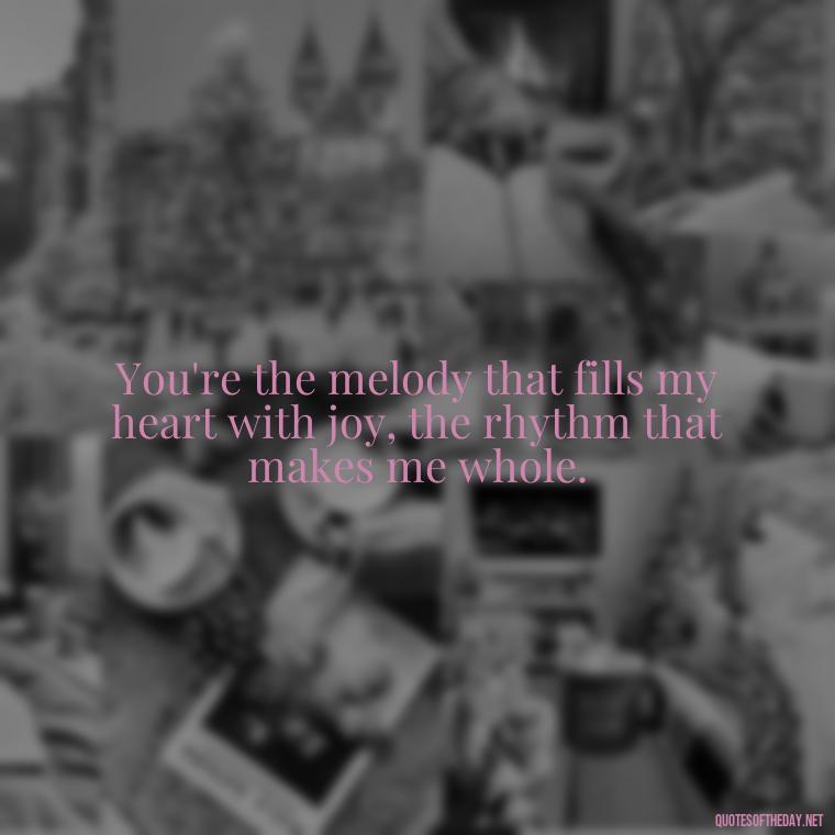 You're the melody that fills my heart with joy, the rhythm that makes me whole. - I Want To Make Love To You Quotes For Him