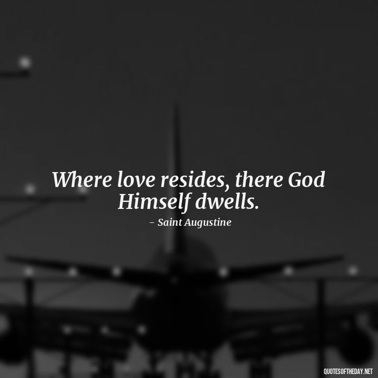 Where love resides, there God Himself dwells. - Love Quotes For Expressing Love