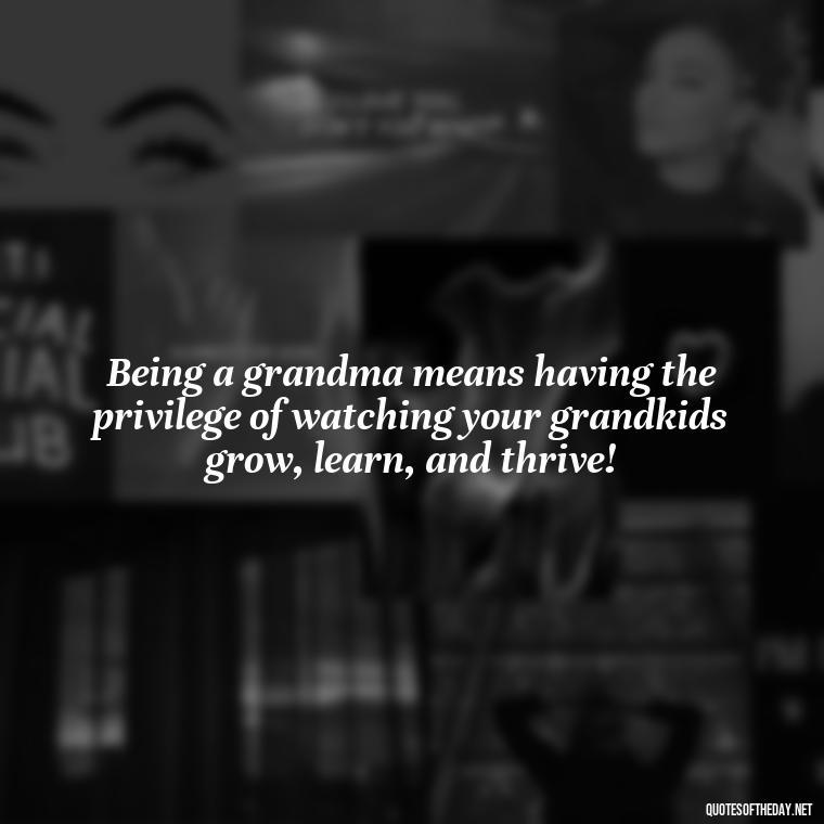 Being a grandma means having the privilege of watching your grandkids grow, learn, and thrive! - Grandma I Love You Quotes