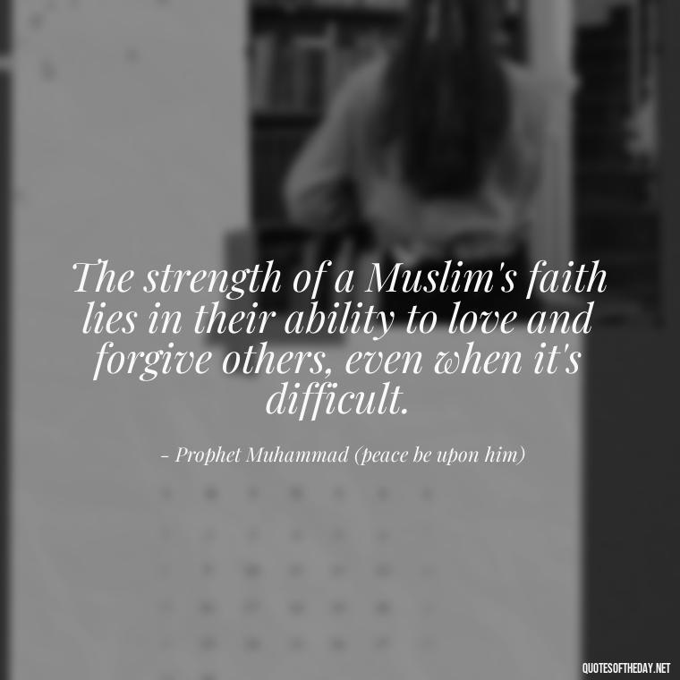 The strength of a Muslim's faith lies in their ability to love and forgive others, even when it's difficult. - Muslim Love Quotes