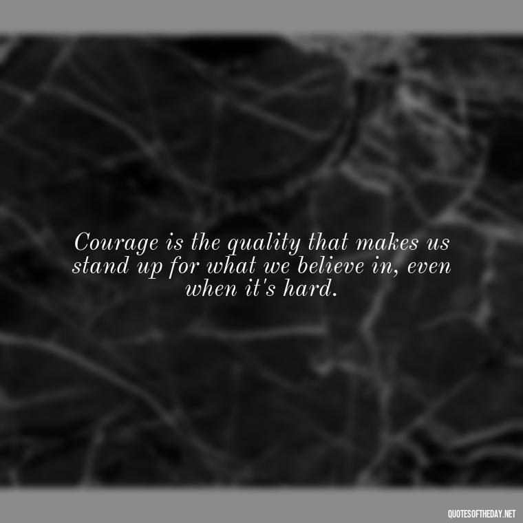 Courage is the quality that makes us stand up for what we believe in, even when it's hard. - Short Courage Quotes