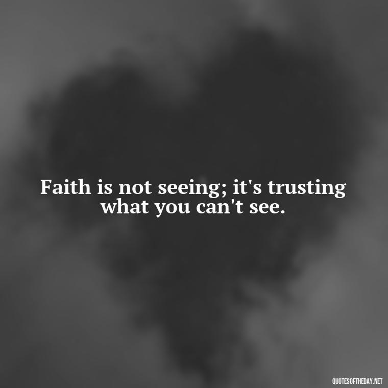 Faith is not seeing; it's trusting what you can't see. - Short Religious Inspirational Quotes